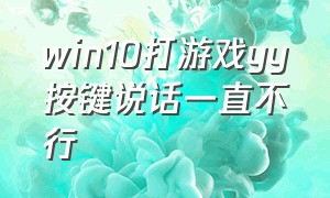 win10打游戏yy按键说话一直不行（win10系统yy怎么进游戏说不了话）