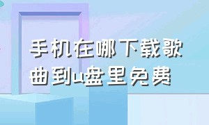 手机在哪下载歌曲到u盘里免费