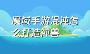 魔域手游混沌怎么打造神兽（魔域手游怎么合成灵魂王）