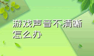 游戏声音不清晰怎么办