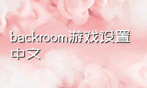 backroom游戏设置中文（the backrooms game free edition）
