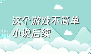 这个游戏不简单小说后续