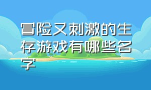 冒险又刺激的生存游戏有哪些名字