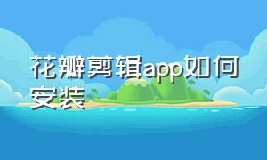 花瓣剪辑app如何安装