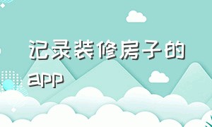 记录装修房子的app