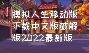 模拟人生移动版下载中文版破解版2022最新版（模拟人生手机版移动最新版本下载）