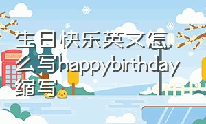 生日快乐英文怎么写happybirthday缩写