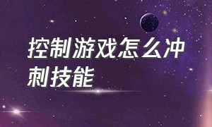 控制游戏怎么冲刺技能（控制游戏怎么冲刺技能视频）