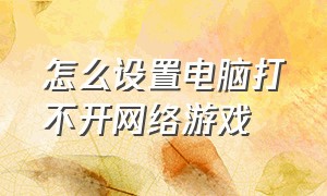 怎么设置电脑打不开网络游戏