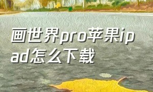 画世界pro苹果ipad怎么下载