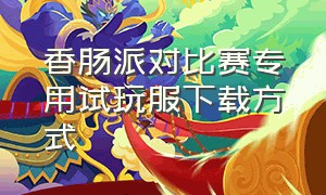 香肠派对比赛专用试玩服下载方式（香肠派对比赛服专用包怎么下载）