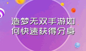 造梦无双手游如何快速获得分身