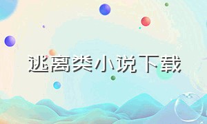 逃离类小说下载（逃离小说原文）