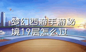 梦幻西游手游秘境19层怎么过