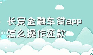 长安金融车贷app怎么操作还款