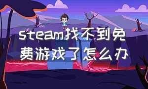 steam找不到免费游戏了怎么办（为什么在steam上找不到游戏）