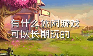 有什么休闲游戏 可以长期玩的（休闲类的游戏有什么推荐的）