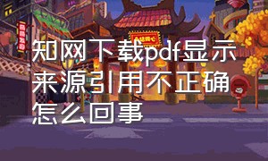 知网下载pdf显示来源引用不正确怎么回事