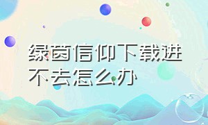 绿茵信仰下载进不去怎么办