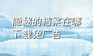 隐秘的档案在哪下载免广告