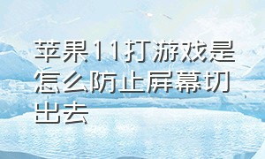 苹果11打游戏是怎么防止屏幕切出去