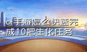 cf手游怎么快速完成10把生化任务