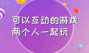 可以互动的游戏两个人一起玩