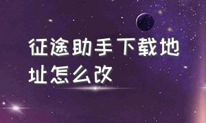 征途助手下载地址怎么改（征途助手下载地址怎么改不了）