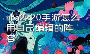 nba2k20手游怎么用自己编辑的阵容