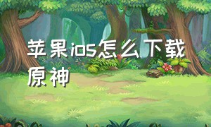 苹果ios怎么下载原神