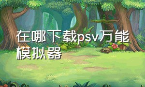 在哪下载psv万能模拟器