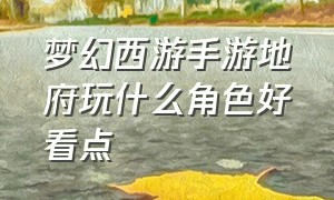 梦幻西游手游地府玩什么角色好看点