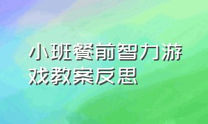 小班餐前智力游戏教案反思（小班餐前游戏教案40篇）