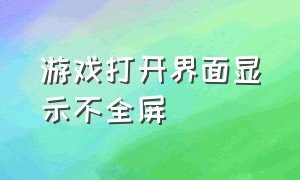 游戏打开界面显示不全屏（为什么游戏画面不显示满屏）