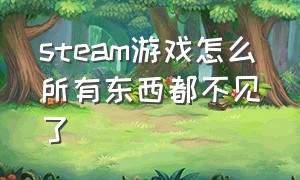 steam游戏怎么所有东西都不见了