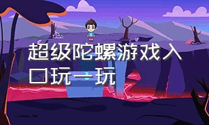 超级陀螺游戏入口玩一玩