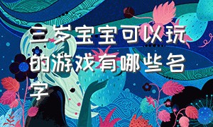 三岁宝宝可以玩的游戏有哪些名字