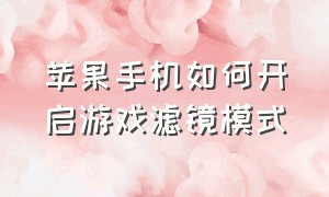 苹果手机如何开启游戏滤镜模式