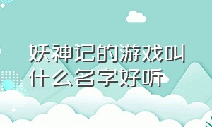 妖神记的游戏叫什么名字好听（妖神记游戏ssr排行榜）