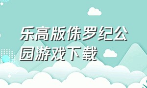 乐高版侏罗纪公园游戏下载（手机怎么下载乐高侏罗纪公园游戏）