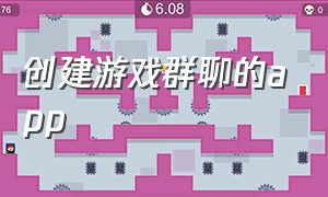 创建游戏群聊的app（创建游戏群的名字有什么）