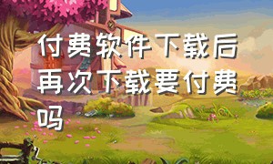 付费软件下载后再次下载要付费吗