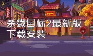 杀戮目标2最新版下载安装（杀戮目标2最新版下载安装手机）