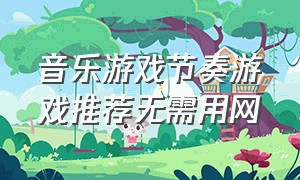 音乐游戏节奏游戏推荐无需用网