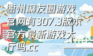 衢州麻友圈游戏官网有307.3版本官方最新游戏大厅吗.cc