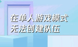 在单人游戏模式无法创建队伍