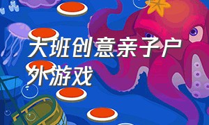 大班创意亲子户外游戏