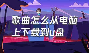 歌曲怎么从电脑上下载到u盘