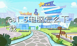 cs1.5电脑怎么下载