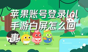 苹果账号登录lol手游白屏怎么回事